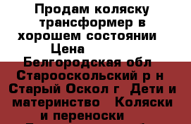 Продам коляску-трансформер в хорошем состоянии › Цена ­ 1 800 - Белгородская обл., Старооскольский р-н, Старый Оскол г. Дети и материнство » Коляски и переноски   . Белгородская обл.